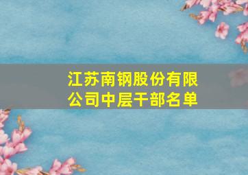 江苏南钢股份有限公司中层干部名单