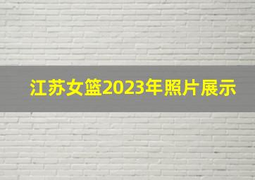 江苏女篮2023年照片展示