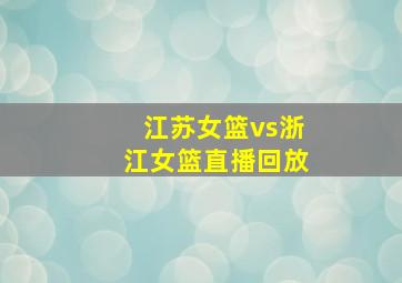 江苏女篮vs浙江女篮直播回放