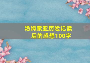 汤姆索亚历险记读后的感想100字