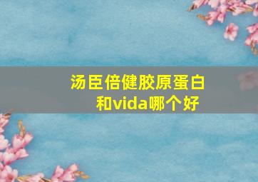 汤臣倍健胶原蛋白和vida哪个好