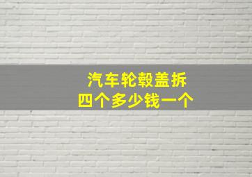 汽车轮毂盖拆四个多少钱一个