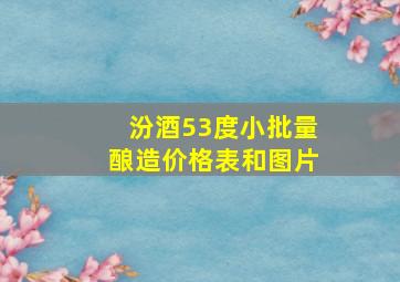 汾酒53度小批量酿造价格表和图片