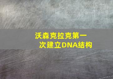 沃森克拉克第一次建立DNA结构