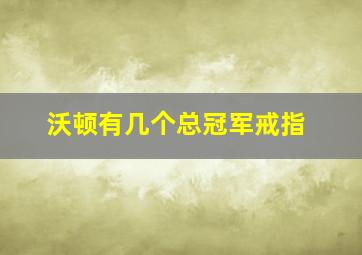 沃顿有几个总冠军戒指