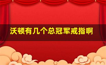 沃顿有几个总冠军戒指啊