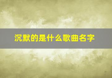 沉默的是什么歌曲名字