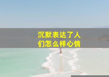 沉默表达了人们怎么样心情