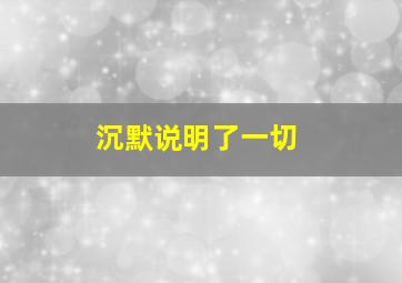 沉默说明了一切