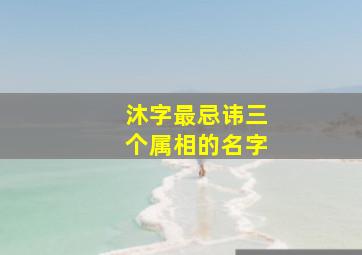 沐字最忌讳三个属相的名字