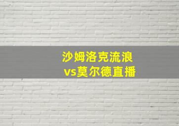 沙姆洛克流浪vs莫尔德直播