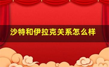 沙特和伊拉克关系怎么样