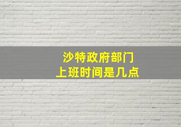 沙特政府部门上班时间是几点