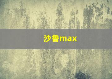 沙鲁max