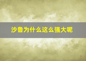 沙鲁为什么这么强大呢