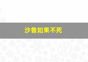 沙鲁如果不死