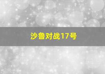 沙鲁对战17号