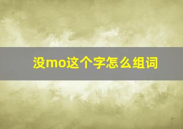 没mo这个字怎么组词