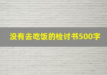 没有去吃饭的检讨书500字