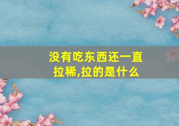 没有吃东西还一直拉稀,拉的是什么