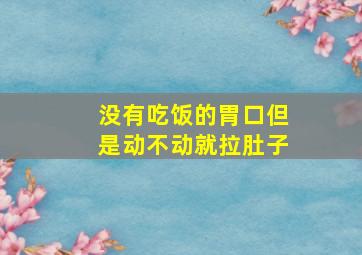 没有吃饭的胃口但是动不动就拉肚子