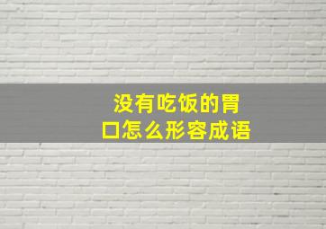 没有吃饭的胃口怎么形容成语