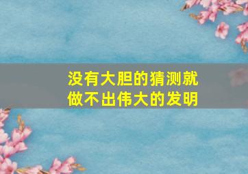 没有大胆的猜测就做不出伟大的发明