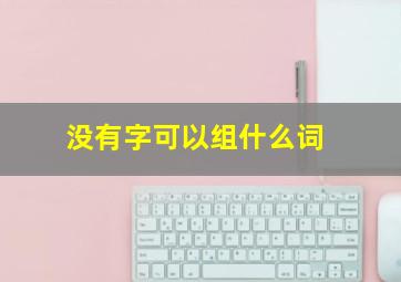 没有字可以组什么词