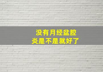 没有月经盆腔炎是不是就好了