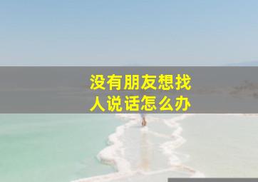 没有朋友想找人说话怎么办