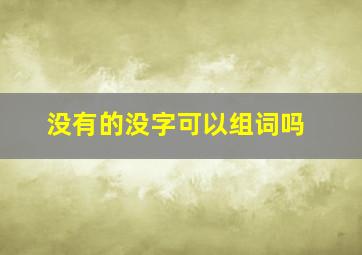 没有的没字可以组词吗