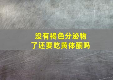 没有褐色分泌物了还要吃黄体酮吗