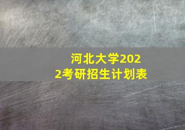 河北大学2022考研招生计划表