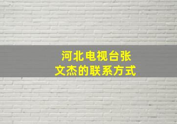 河北电视台张文杰的联系方式