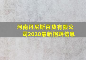 河南丹尼斯百货有限公司2020最新招聘信息