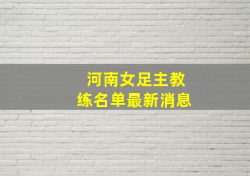 河南女足主教练名单最新消息