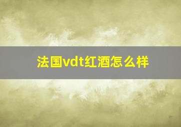 法国vdt红酒怎么样