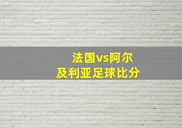 法国vs阿尔及利亚足球比分