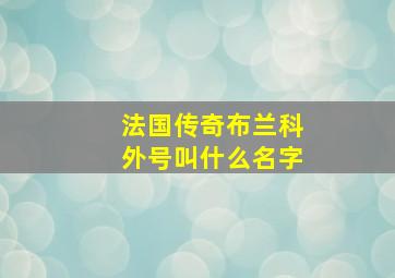 法国传奇布兰科外号叫什么名字