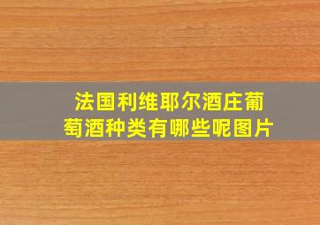 法国利维耶尔酒庄葡萄酒种类有哪些呢图片