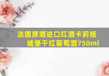 法国原酒进口红酒卡莉娅城堡干红葡萄酒750ml