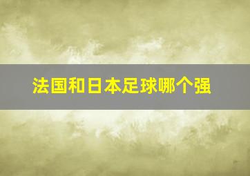 法国和日本足球哪个强