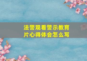 法警观看警示教育片心得体会怎么写