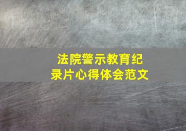 法院警示教育纪录片心得体会范文