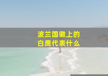 波兰国徽上的白鹰代表什么