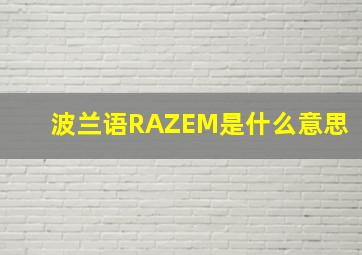 波兰语RAZEM是什么意思