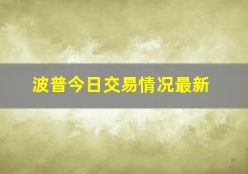 波普今日交易情况最新