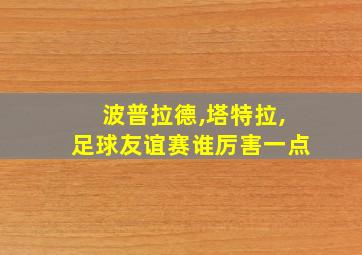 波普拉德,塔特拉,足球友谊赛谁厉害一点