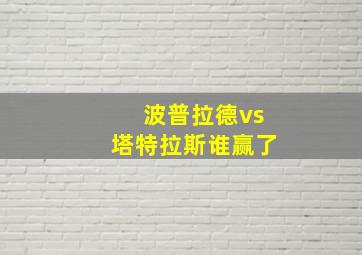 波普拉德vs塔特拉斯谁赢了