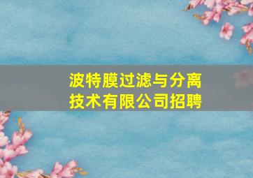 波特膜过滤与分离技术有限公司招聘